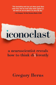 Title: Iconoclast: A Neuroscientist Reveals How to Think Differently, Author: Gregory Berns Ph.D.