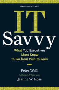 Title: IT Savvy: What Top Executives Must Know to Go from Pain to Gain, Author: Peter Weill
