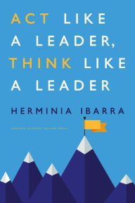 Title: Act Like a Leader, Think Like a Leader, Author: Herminia Ibarra
