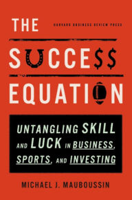 Title: The Success Equation: Untangling Skill and Luck in Business, Sports, and Investing, Author: Michael J. Mauboussin