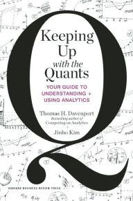 Title: Keeping Up with the Quants: Your Guide to Understanding and Using Analytics, Author: Thomas H. Davenport