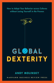 Title: Global Dexterity: How to Adapt Your Behavior Across Cultures without Losing Yourself in the Process, Author: Andy Molinsky