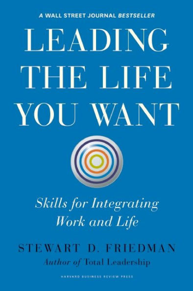 Leading the Life You Want: Skills for Integrating Work and