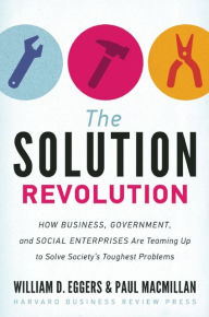 Title: The Solution Revolution: How Business, Government, and Social Enterprises Are Teaming Up to Solve Society's Toughest Problems, Author: William D. Eggers