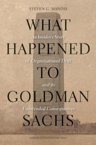 Title: What Happened to Goldman Sachs: An Insider's Story of Organizational Drift and Its Unintended Consequences, Author: Steven G. Mandis