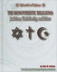 Title: The Monotheistic Religions: Judaism, Christianity, Islam, Author: Abe M. Cohen