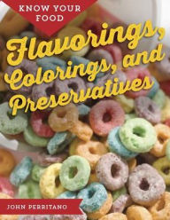 Title: Know Your Food: Flavorings, Colorings, and Preservatives, Author: John Perritano
