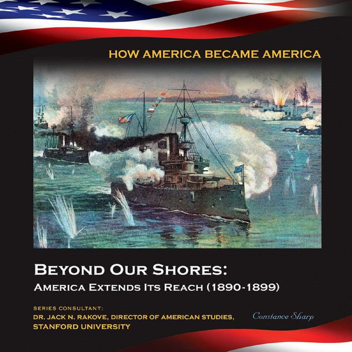 Beyond Our Shores: America Extends Its Reach,1890-1899
