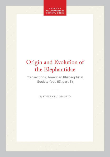 Origin and Evolution of the Elephantidae: Transactions, American Philosophical Society (vol. 63, part 3)