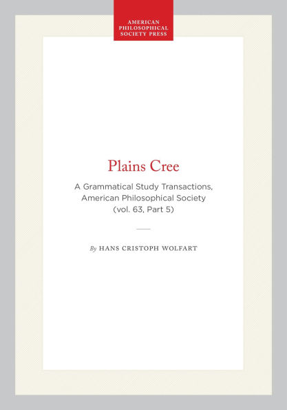 Plains Cree: A Grammatical Study Transactions, American Philosophical Society (vol. 63, Part 5)