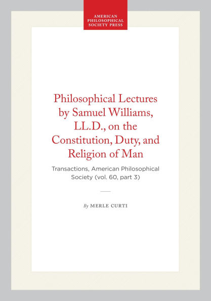 Philosophical Lectures by Samuel Williams, LL.D., on the Constitution, Duty, and Religion of Man: Transactions, American Philosophical Society (vol. 60, part 3)