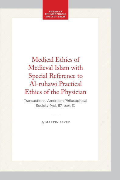 Medical Ethics of Medieval Islam with Special Reference to Al-ruhawi Practical Ethics of the Physician: Transactions, American Philosophical Society (vol. 57, part 3)