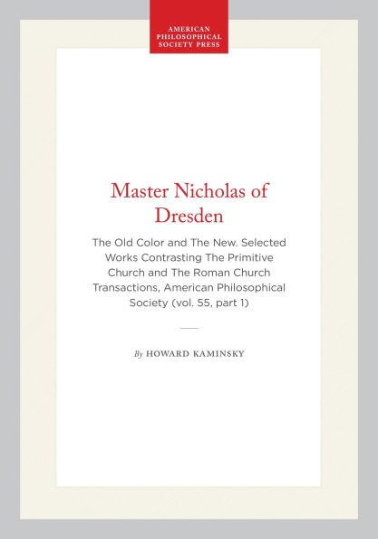 Master Nicholas of Dresden: The Old Color and The New. Selected Works Contrasting The Primitive Church and The Roman Church Transactions, American Philosophical Society (vol. 55, part 1)