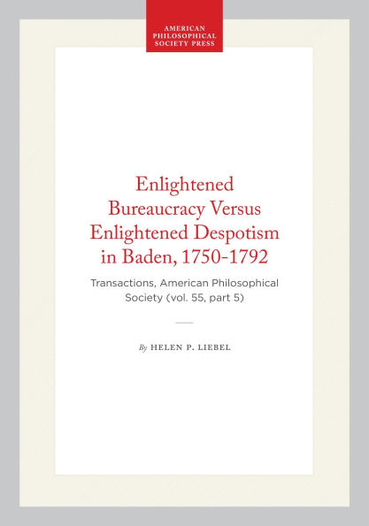Enlightened Bureaucracy Versus Enlightened Despotism in Baden, 1750-1792: Transactions, American Philosophical Society (vol. 55, part 5)
