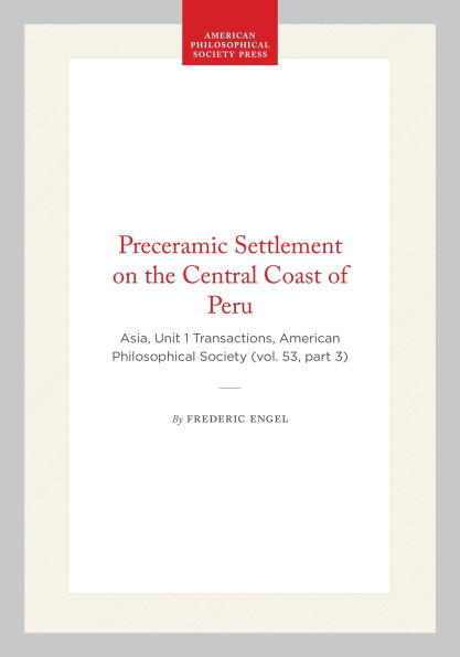 Preceramic Settlement on the Central Coast of Peru: Asia, Unit 1 Transactions, American Philosophical Society (vol. 53, part 3)