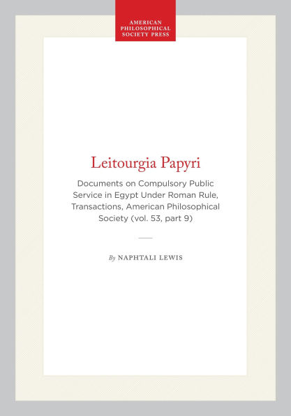 Leitourgia Papyri: Documents on Compulsory Public Service in Egypt Under Roman Rule, Transactions, American Philosophical Society (vol. 53, part 9)