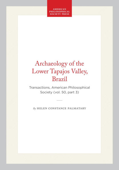 Archaeology of the Lower Tapajos Valley, Brazil: Transactions, American Philosophical Society (vol. 50, part 3)