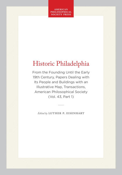 Historic Philadelphia: From the Founding Until the Early 19th Century, Papers Dealing with Its People and Buildings with an Illustrative Map, Transactions, American Philosophical Society (Vol. 43, Part 1)