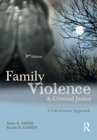 Title: Family Violence and Criminal Justice: A Life-Course Approach / Edition 3, Author: Brian K. Payne