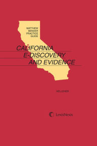 Title: Matthew Bender Practice Guide: California E-Discovery and Evidence, Author: Michael F. Kelleher