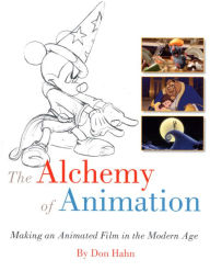 Title: The Alchemy of Animation: Making an Animated Film in the Modern Age, Author: Don Hahn