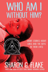 Title: Who Am I Without Him? (Coretta Scott King Author Honor Title), Author: Sharon G. Flake