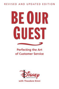 Title: Be Our Guest: Perfecting the Art of Customer Service (Revised and Updated Edition), Author: The Disney Institute