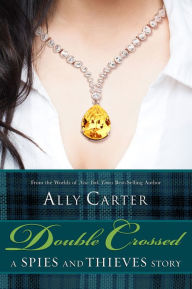 Title: Double Crossed: A Spies and Thieves Story, Author: Ally Carter