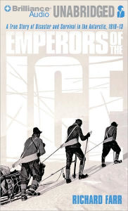 Title: Emperors of the Ice: A True Story of Disaster and Survival in the Antarctic, 1910-13, Author: Richard Farr