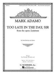 Title: Too Late in the Day, Sir from the opera Lysistrata: Bass-Baritone and Piano Accompaniment, Author: Mark Adamo