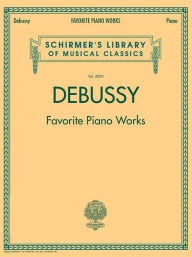 Title: Debussy - Favorite Piano Works: Schirmer Library of Classics Volume 2070, Author: Claude Debussy