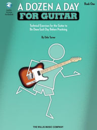 Title: A Dozen a Day for Guitar - Book 1 Technical Exercises for the Guitar to Be Done Each Day Before Practicing Book/Online Audio, Author: Dale Turner