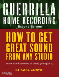 Title: Guerrilla Home Recording: How to Get Great Sound from Any Studio (No Matter How Weird or Cheap Your Gear Is), Author: Karl Coryat