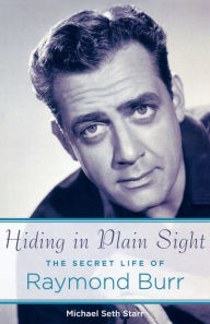 Title: Hiding in Plain Sight: The Secret Life of Raymond Burr, Author: Michael Seth Starr