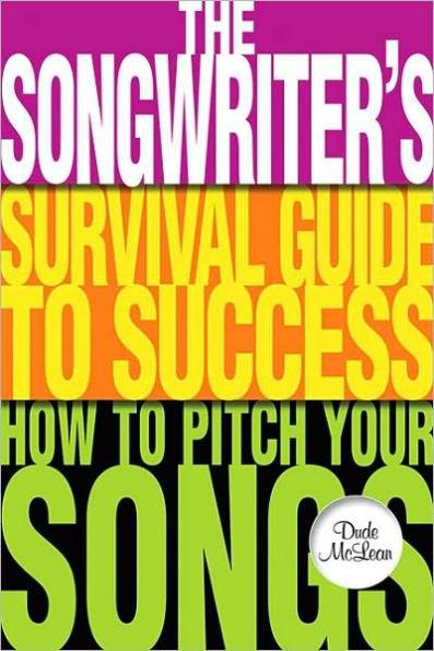 The Songwriter's Survival Guide to Success: How to Pitch Your Songs