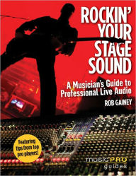 Title: Rockin' Your Stage Sound: A Musician's Guide to Professional Live Audio, Author: Rob Gainey