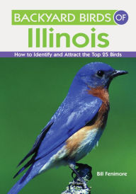 Title: Backyard Birds of Illinois: How to Identify and Attract the Top 25 Birds, Author: Bill Fenimore