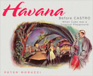 Title: Havana Before Castro: When Cuba was a Tropical Playground, Author: Peter Moruzzi