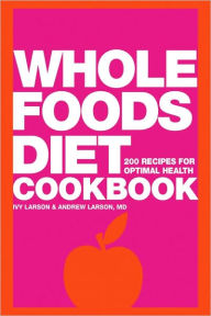 Title: Whole Foods Diet Cookbook: 200 Recipes for Optimal Health, Author: Ivy Larson