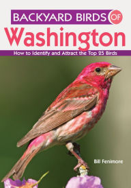 Title: Backyard Birds of Washington: How to Identify and Attract the Top 25 Birds, Author: Bill Fenimore