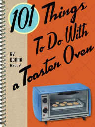 Title: 101 Things To Do With a Toaster Oven, Author: Donna Kelly