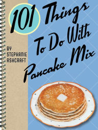 Title: 101 Things To Do With Pancake Mix, Author: Stephanie Ashcraft