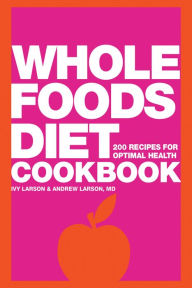 Title: Whole Foods Diet Cookbook: 200 Recipes for Optimal Health, Author: Ivy Larson