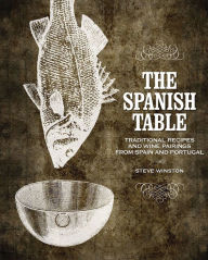 Title: The Spanish Table: Traditional Recipes and Wine Pairings from Spain and Portugal, Author: Steve Winston