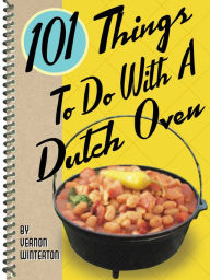 Title: 101 Things to Do with a Dutch Oven, Author: Vernon Winterton