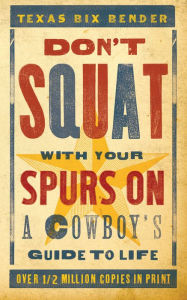 Title: Don't Squat With Your Spurs On: A Cowboy's Guide to Life, Author: Texas Bix Bender