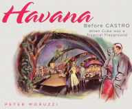 Title: Havana Before Castro: When Cuba Was a Tropical Playground, Author: Peter Moruzzi