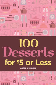 Title: 100 Desserts for $5 or Less, Author: Angel Shannon