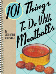 Title: 101 Things to Do with Meatballs, Author: Stephanie Ashcraft