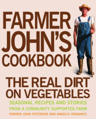 Title: Farmer John's Cookbook: The Real Dirt on Vegetables, Author: John Peterson